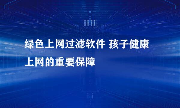绿色上网过滤软件 孩子健康上网的重要保障