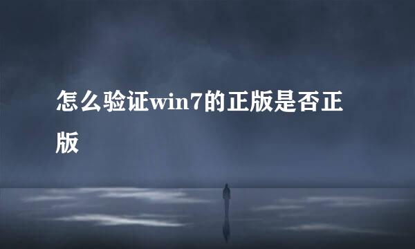 怎么验证win7的正版是否正版