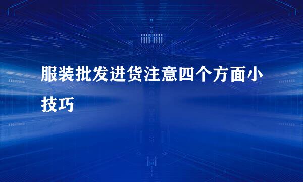 服装批发进货注意四个方面小技巧