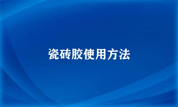 瓷砖胶使用方法