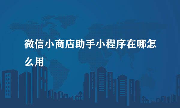 微信小商店助手小程序在哪怎么用