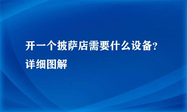 开一个披萨店需要什么设备？详细图解