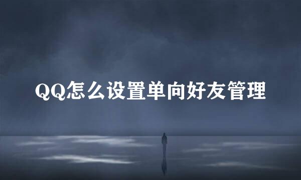 QQ怎么设置单向好友管理