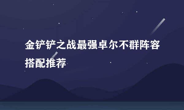 金铲铲之战最强卓尔不群阵容搭配推荐