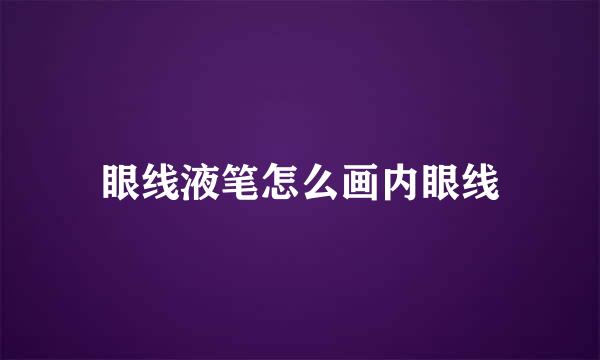眼线液笔怎么画内眼线