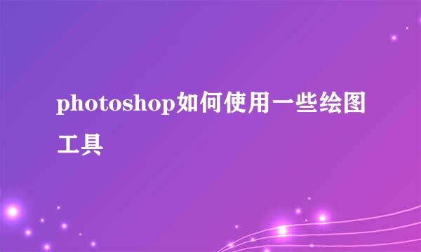 photoshop如何使用一些绘图工具
