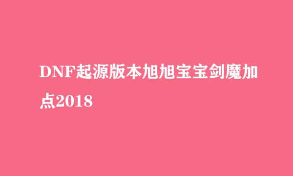 DNF起源版本旭旭宝宝剑魔加点2018