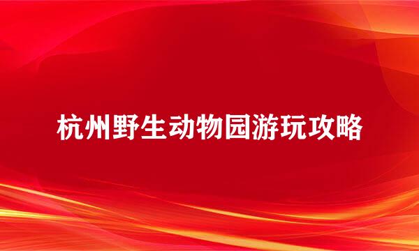 杭州野生动物园游玩攻略