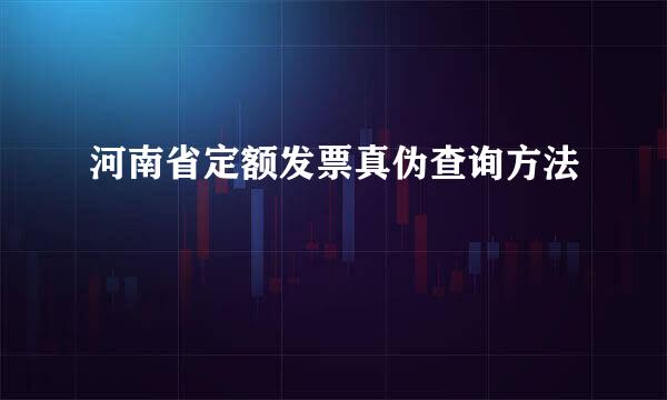 河南省定额发票真伪查询方法