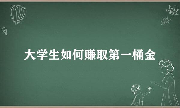大学生如何赚取第一桶金