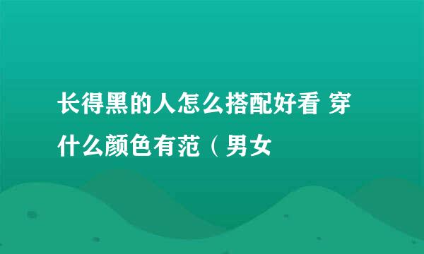长得黑的人怎么搭配好看 穿什么颜色有范（男女