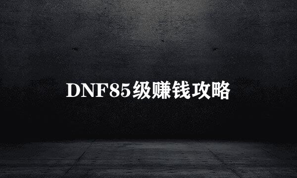 DNF85级赚钱攻略