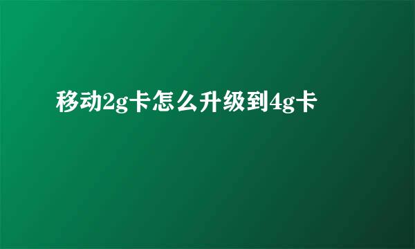 移动2g卡怎么升级到4g卡