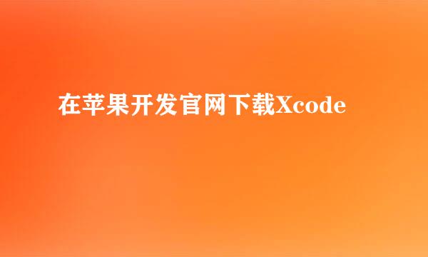 在苹果开发官网下载Xcode