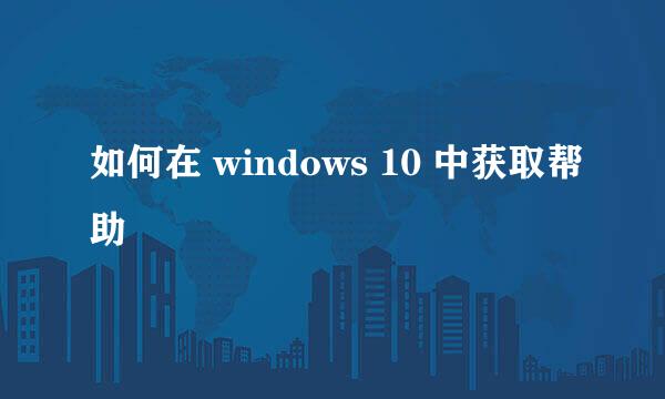 如何在 windows 10 中获取帮助