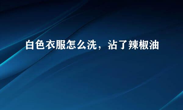 白色衣服怎么洗，沾了辣椒油