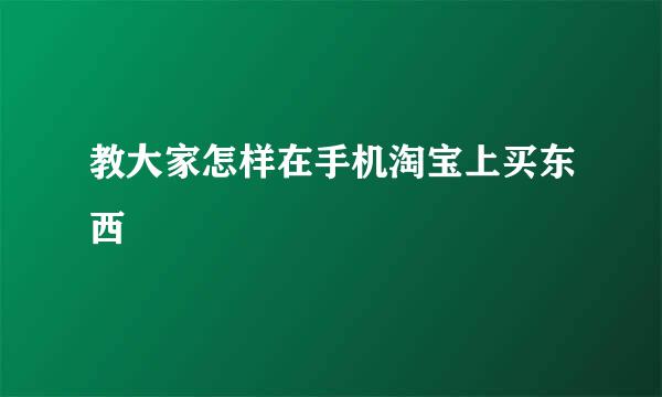 教大家怎样在手机淘宝上买东西