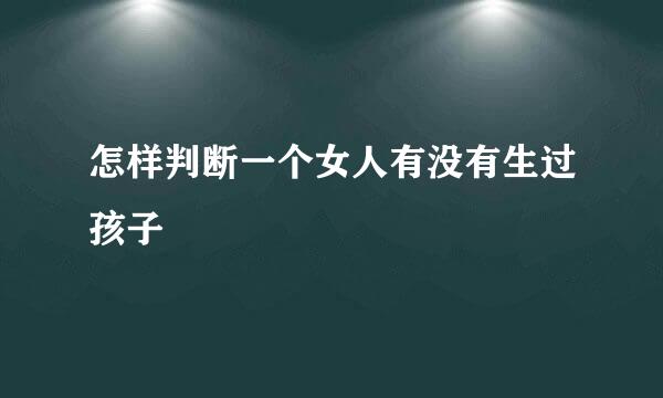 怎样判断一个女人有没有生过孩子