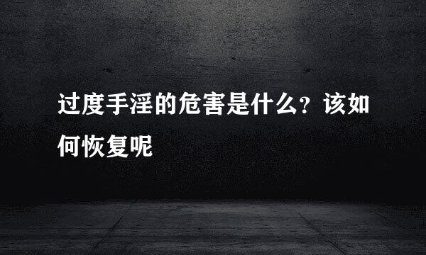过度手淫的危害是什么？该如何恢复呢