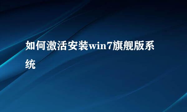 如何激活安装win7旗舰版系统