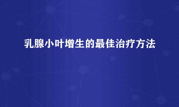 乳腺小叶增生的最佳治疗方法