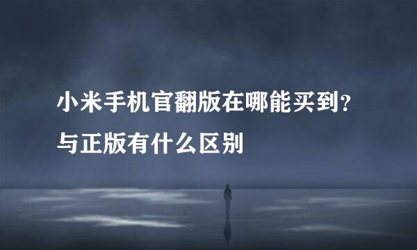 小米手机官翻版在哪能买到？与正版有什么区别