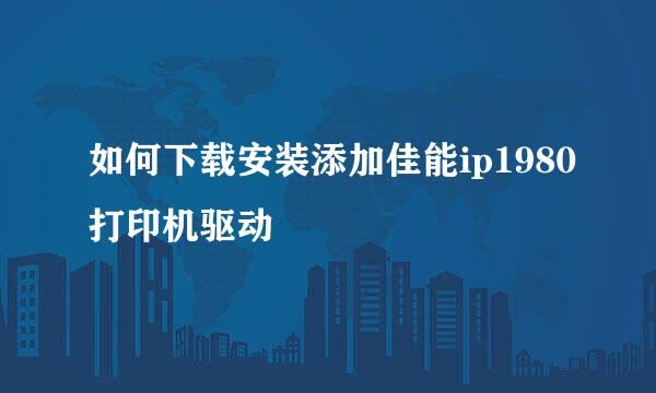 如何下载安装添加佳能ip1980打印机驱动