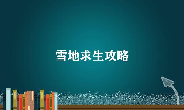 雪地求生攻略