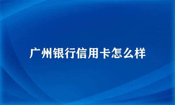广州银行信用卡怎么样