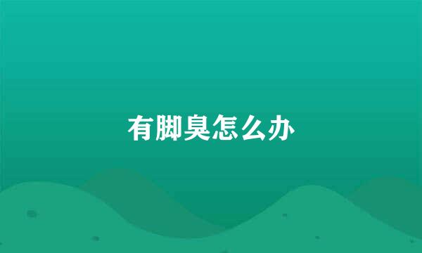 有脚臭怎么办