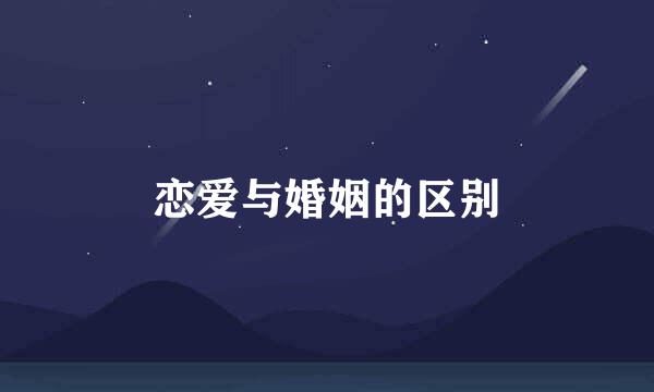恋爱与婚姻的区别