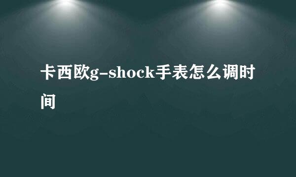 卡西欧g-shock手表怎么调时间