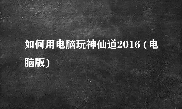 如何用电脑玩神仙道2016 (电脑版)