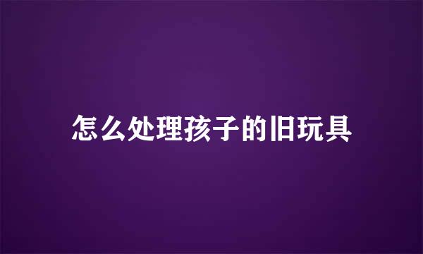怎么处理孩子的旧玩具