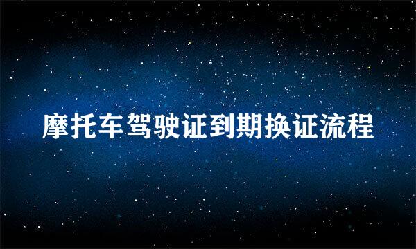 摩托车驾驶证到期换证流程