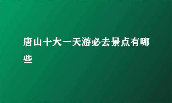 唐山十大一天游必去景点有哪些