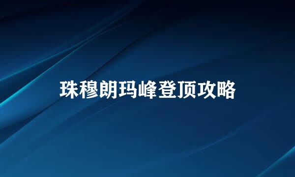 珠穆朗玛峰登顶攻略