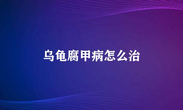 乌龟腐甲病怎么治