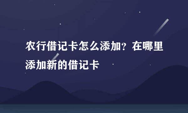 农行借记卡怎么添加？在哪里添加新的借记卡