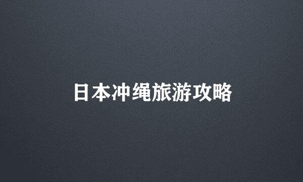 日本冲绳旅游攻略