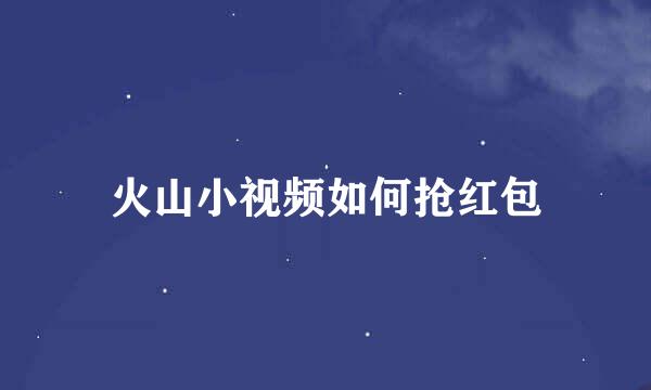 火山小视频如何抢红包