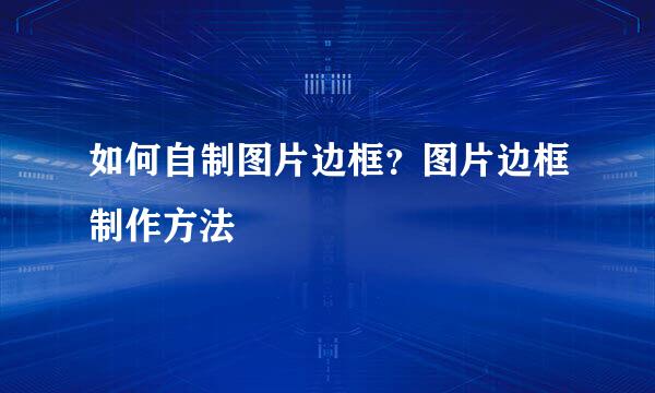 如何自制图片边框？图片边框制作方法