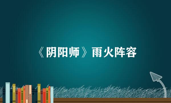 《阴阳师》雨火阵容