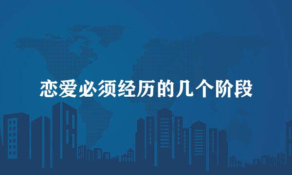 恋爱必须经历的几个阶段