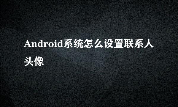 Android系统怎么设置联系人头像