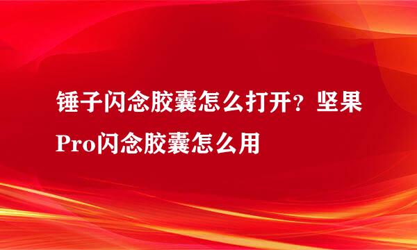 锤子闪念胶囊怎么打开？坚果Pro闪念胶囊怎么用