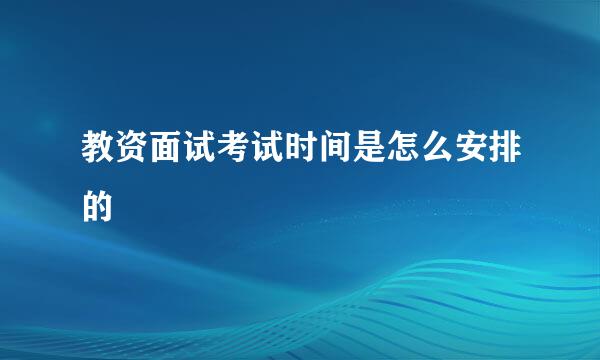 教资面试考试时间是怎么安排的