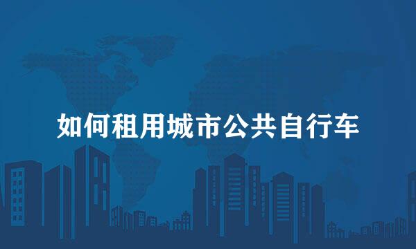 如何租用城市公共自行车