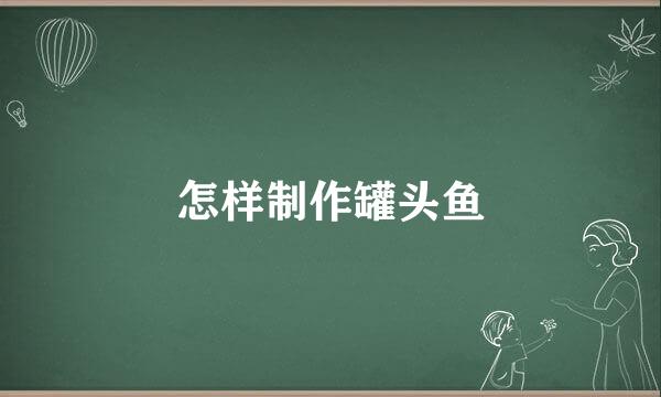 怎样制作罐头鱼