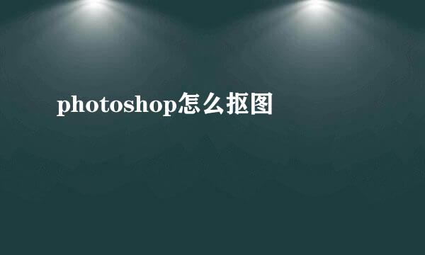 photoshop怎么抠图